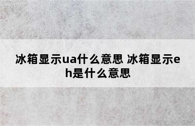 冰箱显示ua什么意思 冰箱显示eh是什么意思